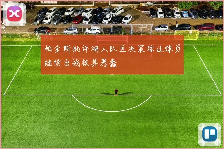 帕金斯批评湖人队医决策称让球员继续出战极其愚蠢