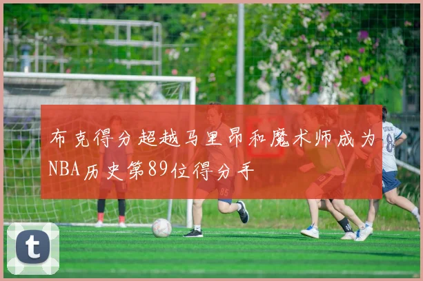 布克得分超越马里昂和魔术师成为NBA历史第89位得分手