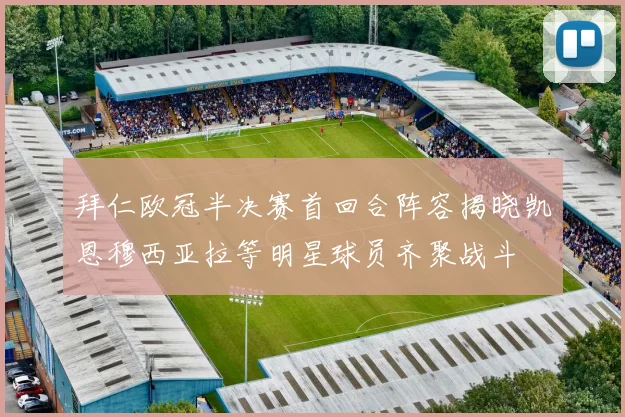 拜仁欧冠半决赛首回合阵容揭晓凯恩穆西亚拉等明星球员齐聚战斗