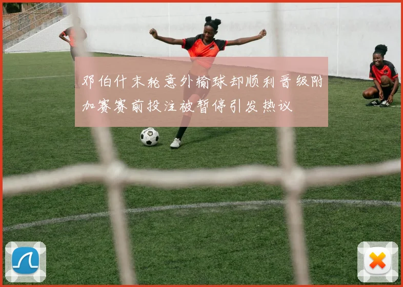 邓伯什末轮意外输球却顺利晋级附加赛赛前投注被暂停引发热议