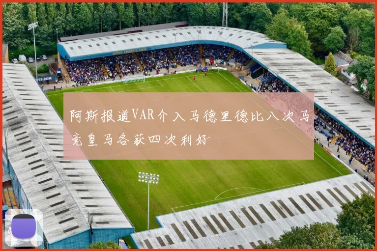 阿斯报道VAR介入马德里德比八次马竞皇马各获四次利好