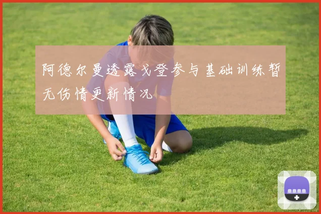 阿德尔曼透露戈登参与基础训练暂无伤情更新情况