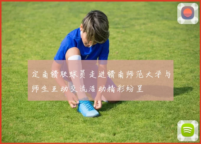 定南赣联球员走进赣南师范大学与师生互动交流活动精彩纷呈