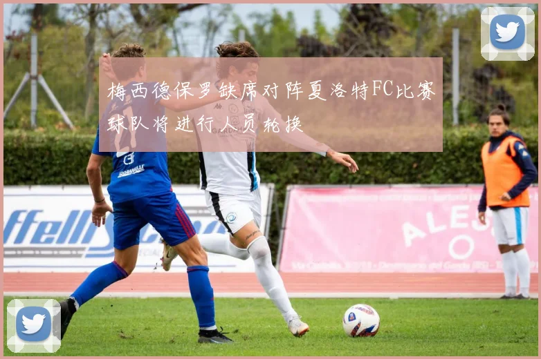 梅西德保罗缺席对阵夏洛特FC比赛球队将进行人员轮换